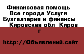 Финансовая помощь - Все города Услуги » Бухгалтерия и финансы   . Кировская обл.,Киров г.